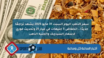 سعر الذهب اليوم السبت 31 مايو 2025 يشهد تراجعًا جديدًا.. انخفاض 5 جنيهات في عيار 21 وتحديث فوري لأسعار السبائك والجنيه الذهب